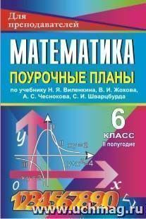 Математика. 6 класс: поурочные планы по учебнику Н. Я. Виленкина, В. И. Жохова, А. С. Чеснокова, С. И. Шварцбурда. II полугодие — интернет-магазин УчМаг