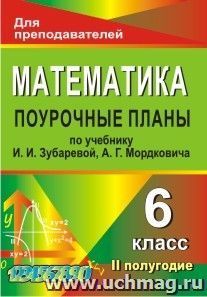 Математика. 6 класс: поурочные планы по учебнику И. И. Зубаревой, А. Г. Мордковича. II полугодие — интернет-магазин УчМаг