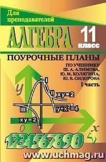 Алгебра и начала анализа. 11 класс: поурочные планы по учебнику Ш. А. Алимова и др. - Ч. I — интернет-магазин УчМаг