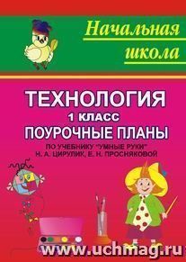 Технология. 1 класс: поурочные планы по учебнику "Умные руки" Н. А. Цирулик, Е. Н. Просняковой — интернет-магазин УчМаг