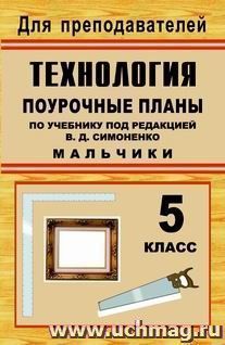 Технология. 5 класс (мальчики): поурочные планы по учебнику под редакцией В. Д. Симоненко — интернет-магазин УчМаг