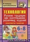 Технология. 6-8 кл. Русские традиции при изготовлении различных изделий. Конспекты занятий