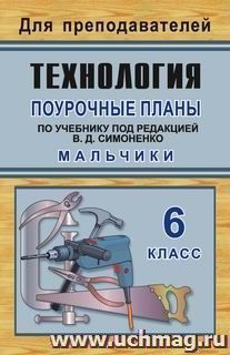 Технология: 6 класс (мальчики): поурочные планы по учебнику под редакцией В. Д. Симоненко