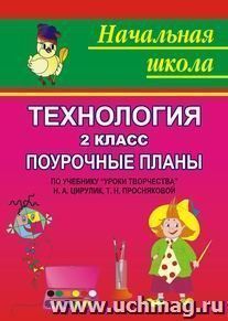 Технология: 2 класс: поурочные планы по учебнику Н. А. Цирулик, Т. Н. Просняковой "Уроки творчества" — интернет-магазин УчМаг