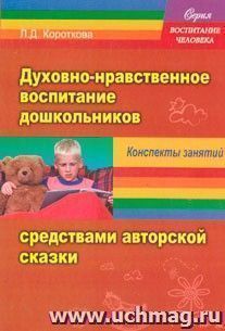 "Духовно-нравственное воспитание дошкольников" средствами авторской сказки. Сказка учит жить. Конспекты занятий