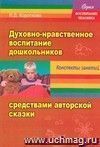 «Духовно-нравственное воспитание дошкольников» средствами авторской сказки. Сказка учит жить. Конспекты занятий