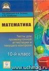 Математика. 10 класс. Тесты для промежуточной аттестации и текущего контроля