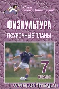 Физкультура. 7 класс: поурочные планы — интернет-магазин УчМаг