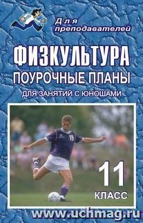 Физкультура. 11 класс: поурочные планы (для занятий с юношами)