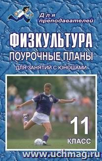 Физкультура. 11 класс: поурочные планы (для занятий с юношами) — интернет-магазин УчМаг