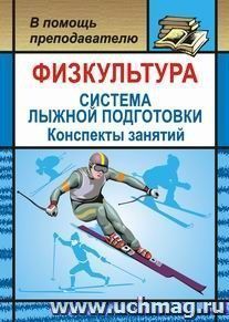 Физкультура. Система лыжной подготовки детей и подростков: конспекты занятий — интернет-магазин УчМаг