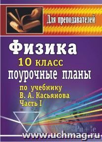 Физика. 10 класс: поурочные планы по учебнику В. А. Касьянова (профильный уровень). Часть I — интернет-магазин УчМаг