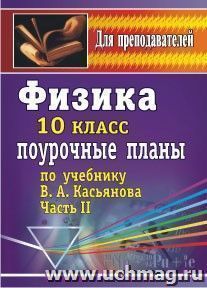 Физика. 10 класс: поурочные планы по учебнику В. А. Касьянова (профильный уровень). Часть II — интернет-магазин УчМаг
