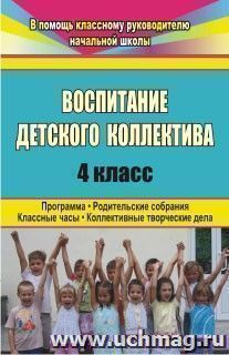 Воспитание детского коллектива. 4 класс: программа, родительские собрания, классные часы, коллективные творческие дела