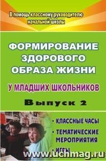 Формирование здорового образа жизни у младших школьников. Вып. 2: классные часы, тематические мероприятия, игры — интернет-магазин УчМаг