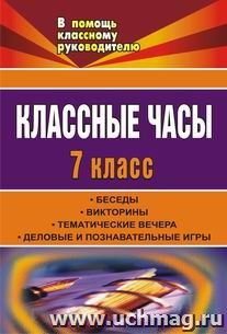 Классные часы. 7 класс: беседы, викторины, тематические вечера, деловые и познавательные игры