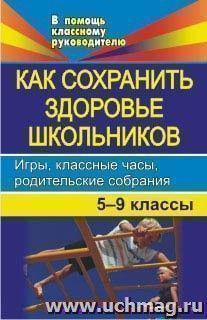 Как сохранить здоровье школьников. Игры, классные часы, родительские собрания. 5-9 классы