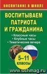 Воспитываем патриота и гражданина. 5-11 классы: классные и клубные часы, тематические вечера