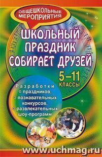 Школьный праздник собирает друзей: разработки праздников, познавательных конкурсов, развлекательных шоу-программ. 5-11 классы — интернет-магазин УчМаг