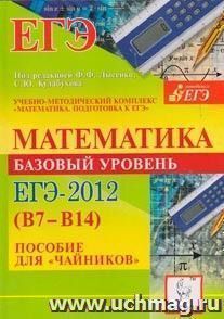 Математика. Базовый уровень ЕГЭ-2012 (В7-В14). Пособие для "чайников" — интернет-магазин УчМаг