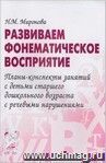 Развиваем фонематическое восприятие. Планы-конспекты занятий с детьми старшего дошкольного возраста с речевыми нарушениями