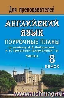 Английский язык. 8 класс: поурочные планы по учебнику М. З. Биболетовой, Н. Н. Трубаневой "Enjoy English - 5". Часть I — интернет-магазин УчМаг