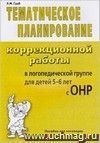 Тематическое планирование коррекционной работы в логопедической группе для детей 5-6 лет с ОНР