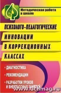 Психолого-педагогические инновации в коррекционных классах: диагностика, рекомендации, разработки уроков и внеклассных занятий