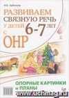 Развиваем связную речь у детей 6-7 лет с ОНР. Опорные картинки и планы к конспектам фронтальных и подгрупповых занятий логопеда