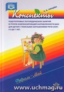 Конспекты подгрупповых логопедических занятий в группе компенсирующей направленности ДОО для детей с ОНР с 6-7 лет. Февраль-май. ФГОС — интернет-магазин УчМаг