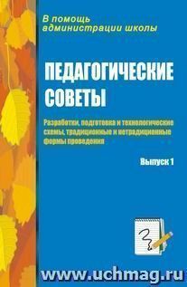 Педагогические советы. Выпуск 1: разработки, подготовка и технологические схемы, традиционные и нетрадиционные формы проведения — интернет-магазин УчМаг