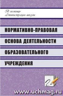 Нормативно-правовая основа деятельности образовательного учреждения: технология составления и образцы документов; рекомендации; ответы на актуальные вопросы — интернет-магазин УчМаг