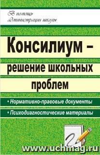 Консилиум - решение школьных проблем: нормативно-правовые документы, психодиагностические материалы