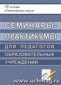 Семинары-практикумы для педагогов образовательных учреждений — интернет-магазин УчМаг