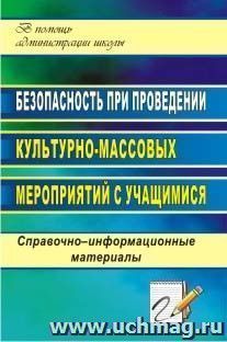 Безопасность при проведении культурно-массовых мероприятий с учащимися: справочно-информационные материалы — интернет-магазин УчМаг