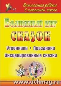 Волшебный мир сказок: утренники, праздники, инсценированные сказки — интернет-магазин УчМаг