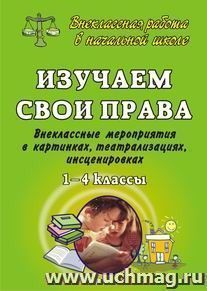 Изучаем свои права.1-4 кл. Внеклассные мероприятия в картинках, театрализациях, инсценировках — интернет-магазин УчМаг