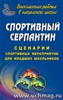 Спортивный серпантин. Сценарии спортивных мероприятий для младших школьников — интернет-магазин УчМаг