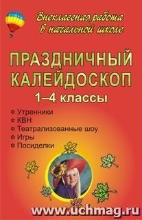 Праздничный калейдоскоп. 1-4 классы: утренники, КВН, театрализованные шоу, игры, посиделки — интернет-магазин УчМаг