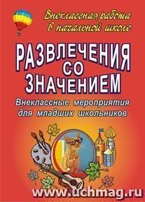 Развлечения со значением: внеклассные мероприятия для младших школьников — интернет-магазин УчМаг