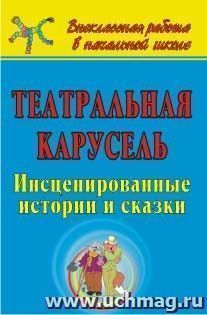 Театральная карусель: инсценированные истории и сказки — интернет-магазин УчМаг