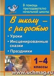 В школу - с радостью. 1-4 классы: уроки, инсценированные сказки, праздники — интернет-магазин УчМаг