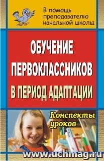 Обучение первоклассников в период адаптации: конспекты уроков — интернет-магазин УчМаг