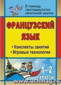 Французский язык. 1-2 классы: конспекты занятий с использованием игровых технологий