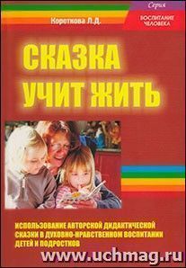 Сказка учит жить. Использование авторской дидактической сказки в духовно-нравственном воспитании детей и подростков