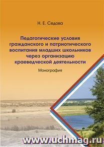 Педагогические условия гражданского и патриотического воспитания младших школьников через организацию краеведческой деятельности: монография