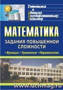 Математика. Функции, уравнения, неравенства: задания повышенной сложности — интернет-магазин УчМаг