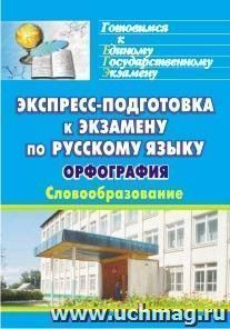 Экспресс-подготовка к экзамену по русскому языку. Орфография. Словообразование — интернет-магазин УчМаг