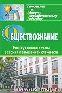 Обществознание: разноуровневые тесты, задания повышенной сложности — интернет-магазин УчМаг