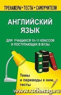 Английский язык для учащихся 11 кл. и поступающих в вузы. Темы и переводы, тесты — интернет-магазин УчМаг